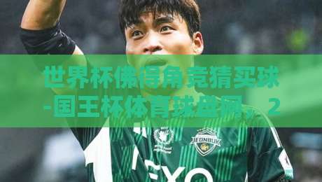 世界杯佛得角竞猜买球-国王杯体育球盘网,2026年新思路全解析(世界杯佛得角竞猜买球) 世界杯佛得角竞猜买球-国王杯体育球盘网,2026年新思路全解析(世界杯佛得角竞猜买球)