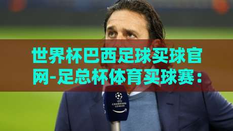 世界杯巴西足球买球官网-足总杯体育买球赛:2026年球迷必看的三大趋势 世界杯巴西足球买球官网-足总杯体育买球赛:2026年球迷必看的三大趋势