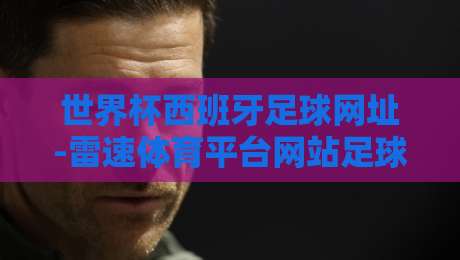 世界杯西班牙足球网址-雷速体育平台网站足球体育:2026新赛季观赛与数据指南(世界杯西班牙足球网址) 世界杯西班牙足球网址-雷速体育平台网站足球体育:2026新赛季观赛与数据指南(世界杯西班牙足球网址)