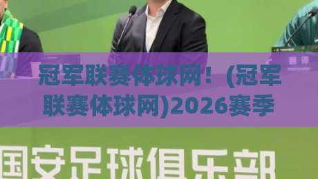 冠军联赛体球网！(冠军联赛体球网)2026赛季观赛新体验与避坑指南