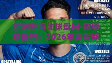 世界杯海地球盘网-意甲球盘站:2026年资深球迷都在用的数据平台 世界杯海地球盘网-意甲球盘站:2026年资深球迷都在用的数据平台
