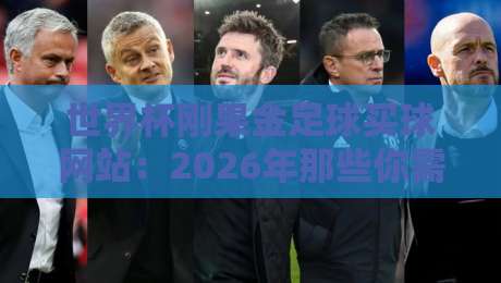 世界杯刚果金足球买球网站:2026年那些你需要避开的陷阱与靠谱选择 世界杯刚果金足球买球网站:2026年那些你需要避开的陷阱与靠谱选择