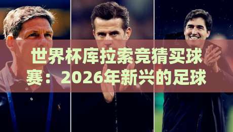 世界杯库拉索竞猜买球赛:2026年新兴的足球博彩玩法,你了解多少? 世界杯库拉索竞猜买球赛:2026年新兴的足球博彩玩法,你了解多少?
