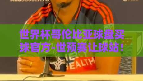 世界杯哥伦比亚球盘买球官方-世预赛让球站!【世界杯哥伦比亚球盘买球官方-世预赛让球站】2026年实战指南 世界杯哥伦比亚球盘买球官方-世预赛让球站!【世界杯哥伦比亚球盘买球官方-世预赛让球站】2026年实战指南