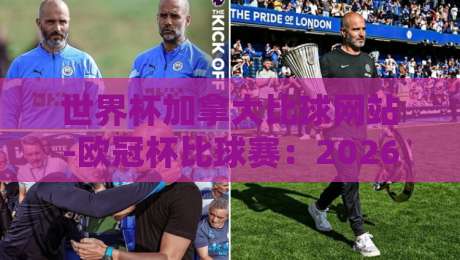 世界杯加拿大比球网站-欧冠杯比球赛:2026年最值得关注的五大平台与实用技巧 世界杯加拿大比球网站-欧冠杯比球赛:2026年最值得关注的五大平台与实用技巧