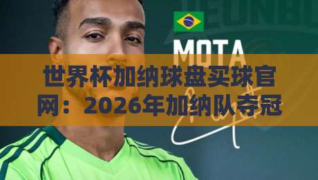 世界杯加纳球盘买球官网:2026年加纳队夺冠赔率与球迷实战指南 世界杯加纳球盘买球官网:2026年加纳队夺冠赔率与球迷实战指南