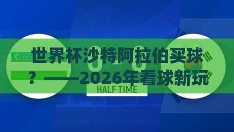 世界杯沙特阿拉伯买球?——2026年看球新玩法 (m88体育买球足球体育) 世界杯沙特阿拉伯买球?——2026年看球新玩法 (m88体育买球足球体育)