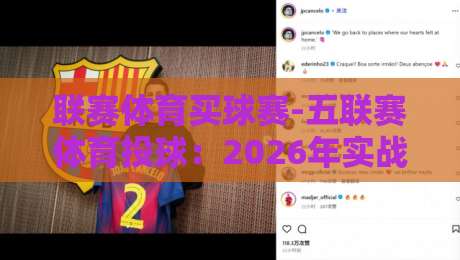 联赛体育买球赛-五联赛体育投球:2026年实战投注指南与策略分析 联赛体育买球赛-五联赛体育投球:2026年实战投注指南与策略分析