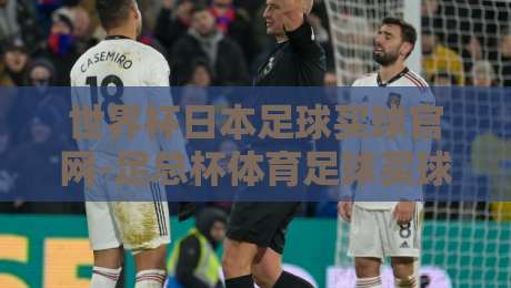 世界杯日本足球买球官网-足总杯体育足球买球站:2026年新赛季,资深编辑教你避开陷阱选对平台 世界杯日本足球买球官网-足总杯体育足球买球站:2026年新赛季,资深编辑教你避开陷阱选对平台