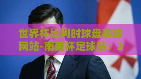 世界杯比利时球盘买球网站-南美杯足球站:2026年南美杯观赛指南,比利时球迷必看!(世界杯比利时球盘买球网站-南美杯足球站)再探赛事数据 世界杯比利时球盘买球网站-南美杯足球站:2026年南美杯观赛指南,比利时球迷必看!(世界杯比利时球盘买球网站-南美杯足球站)再探赛事数据