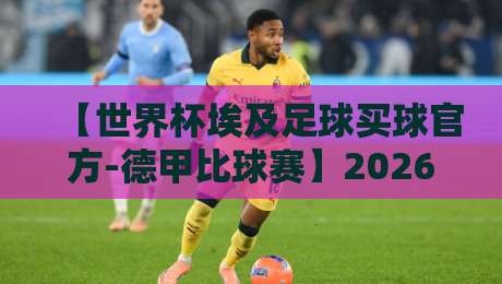 【世界杯埃及足球买球官方-德甲比球赛】2026年看球老手的实战笔记 【世界杯埃及足球买球官方-德甲比球赛】2026年看球老手的实战笔记