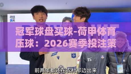 冠军球盘买球-荷甲体育压球:2026赛季投注策略与实战解析 冠军球盘买球-荷甲体育压球:2026赛季投注策略与实战解析