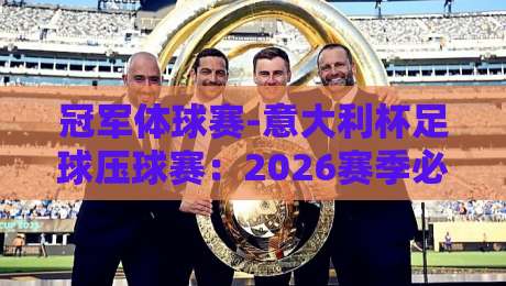 冠军体球赛-意大利杯足球压球赛:2026赛季必知战术与投注策略 冠军体球赛-意大利杯足球压球赛:2026赛季必知战术与投注策略