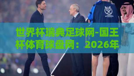 世界杯瑞典足球网-国王杯体育球盘网:2026年球迷必看的两大平台深度对比 世界杯瑞典足球网-国王杯体育球盘网:2026年球迷必看的两大平台深度对比