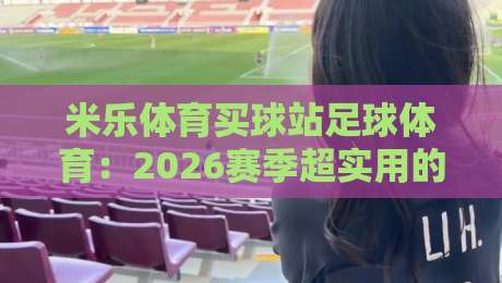 米乐体育买球站足球体育：2026赛季超实用的观赛与投注指南