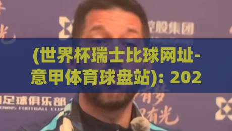 (世界杯瑞士比球网址-意甲体育球盘站): 2026年瑞士队赛程与意甲盘口深度解析 (世界杯瑞士比球网址-意甲体育球盘站): 2026年瑞士队赛程与意甲盘口深度解析