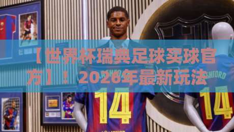 【世界杯瑞典足球买球官方】!2026年最新玩法与避坑指南 【世界杯瑞典足球买球官方】!2026年最新玩法与避坑指南