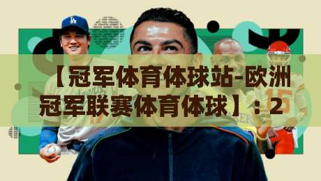 【冠军体育体球站-欧洲冠军联赛体育体球】: 2026赛季观赛指南与深度解析 【冠军体育体球站-欧洲冠军联赛体育体球】: 2026赛季观赛指南与深度解析