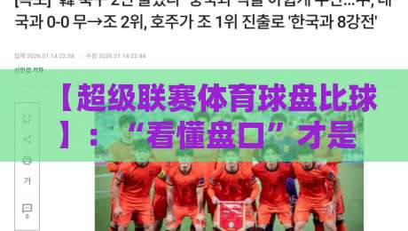 【超级联赛体育球盘比球】:“看懂盘口”才是2026年赢家的必修课 【超级联赛体育球盘比球】:“看懂盘口”才是2026年赢家的必修课