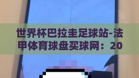 世界杯巴拉圭足球站-法甲体育球盘买球网:2026年球迷必读的三大真相 世界杯巴拉圭足球站-法甲体育球盘买球网:2026年球迷必读的三大真相