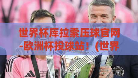 世界杯库拉索压球官网-欧洲杯投球站!(世界杯库拉索压球官网-欧洲杯投球站) 2026球迷必看指南 世界杯库拉索压球官网-欧洲杯投球站!(世界杯库拉索压球官网-欧洲杯投球站) 2026球迷必看指南