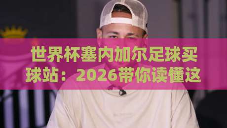 世界杯塞内加尔足球买球站:2026带你读懂这支非洲雄狮的投注玄机 世界杯塞内加尔足球买球站:2026带你读懂这支非洲雄狮的投注玄机