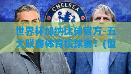 世界杯加纳比球官方-五大联赛体育投球赛！(世界杯加纳比球官方-五大联赛体育投球赛) 2026年最不可错过的投注指南