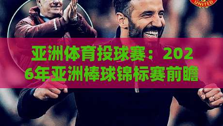 亚洲体育投球赛：2026年亚洲棒球锦标赛前瞻与投注策略