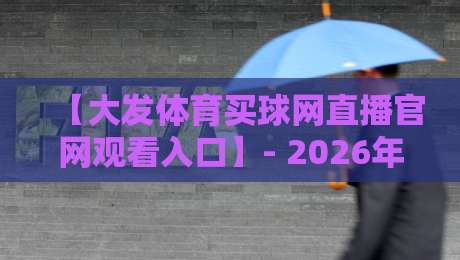 【大发体育买球网直播官网观看入口】- 2026年最新体育赛事观看指南