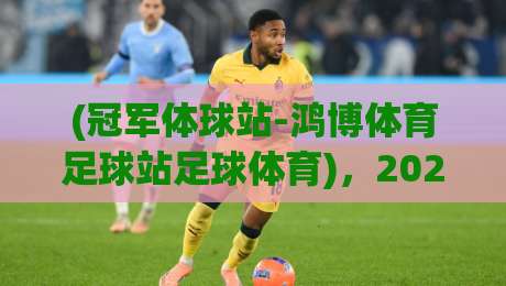 (冠军体球站-鸿博体育足球站足球体育)，2026年最值得关注的五大变化，你听我说