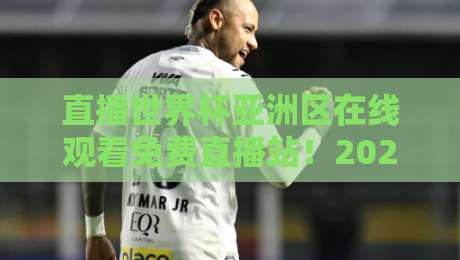 直播世界杯亚洲区在线观看免费直播站!2026最全观赛攻略来了 直播世界杯亚洲区在线观看免费直播站!2026最全观赛攻略来了