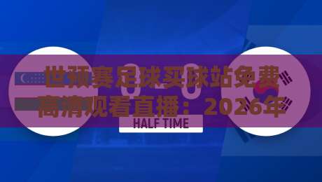 世预赛足球买球站免费高清观看直播:2026年观赛指南与避坑技巧 世预赛足球买球站免费高清观看直播:2026年观赛指南与避坑技巧