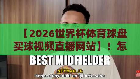 【2026世界杯体育球盘买球视频直播网站】!怎样挑选靠谱平台?球迷必读避坑指南 【2026世界杯体育球盘买球视频直播网站】!怎样挑选靠谱平台?球迷必读避坑指南