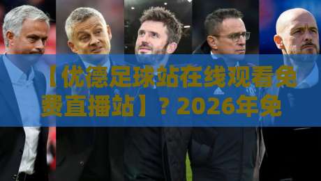 【优德足球站在线观看免费直播站】? 2026年免费看球新姿势,这些细节你必须知道 【优德足球站在线观看免费直播站】? 2026年免费看球新姿势,这些细节你必须知道