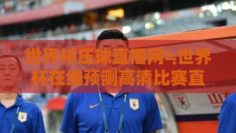 世界杯压球直播网≒世界杯在线预测高清比赛直播网：2026年球迷必看指南