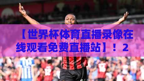【世界杯体育直播录像在线观看免费直播站】!2026年观赛指南来了 【世界杯体育直播录像在线观看免费直播站】!2026年观赛指南来了