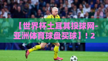 【世界杯土耳其投球网-亚洲体育球盘买球】! 2026年玩转盘口的新姿势
