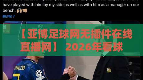【亚博足球网无插件在线直播网】 2026年看球新体验:告别卡顿,这几点你未必知道 【亚博足球网无插件在线直播网】 2026年看球新体验:告别卡顿,这几点你未必知道