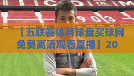 【五联赛体育球盘买球网免费高清观看直播】2026年五大联赛观赛指南:去哪里看最稳? 【五联赛体育球盘买球网免费高清观看直播】2026年五大联赛观赛指南:去哪里看最稳?