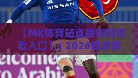 【MK体育站直播官网观看入口】: 2026最新赛事直播指南与安全入口推荐 【MK体育站直播官网观看入口】: 2026最新赛事直播指南与安全入口推荐