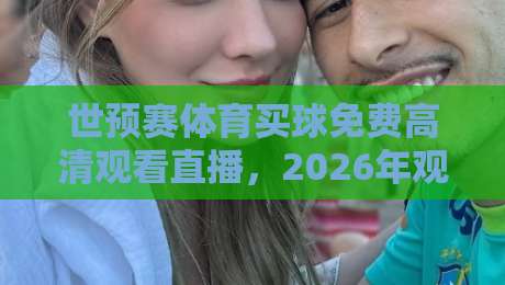 世预赛体育买球免费高清观看直播,2026年观赛指南与投注策略解析 世预赛体育买球免费高清观看直播,2026年观赛指南与投注策略解析