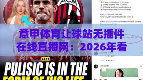 意甲体育让球站无插件在线直播网:2026年看球新姿势,这3个细节99%的人不知道 意甲体育让球站无插件在线直播网:2026年看球新姿势,这3个细节99%的人不知道