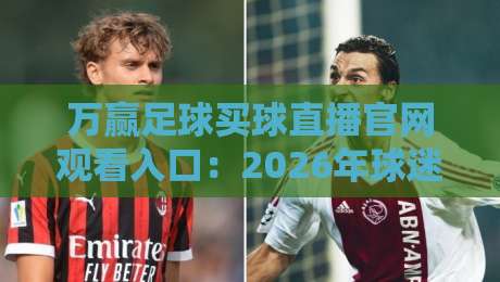 万赢足球买球直播官网观看入口：2026年球迷必看的高清观赛指南