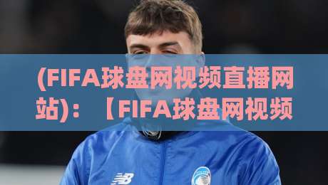 (FIFA球盘网视频直播网站):【FIFA球盘网视频直播网站】2026年观赛新姿势,这些细节你肯定不知道 (FIFA球盘网视频直播网站):【FIFA球盘网视频直播网站】2026年观赛新姿势,这些细节你肯定不知道