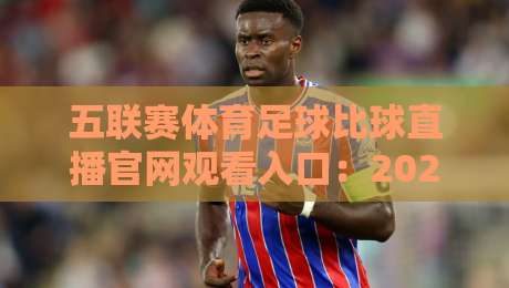 五联赛体育足球比球直播官网观看入口:2026年最新观赛指南(内含隐藏技巧) 五联赛体育足球比球直播官网观看入口:2026年最新观赛指南(内含隐藏技巧)