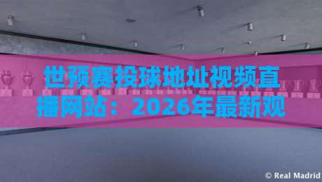 世预赛投球地址视频直播网站：2026年最新观赛指南与实用技巧