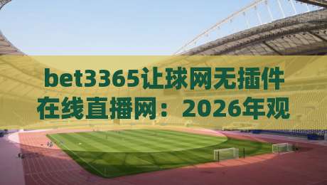 bet3365让球网无插件在线直播网：2026年观赛新选择，你还守着老平台？