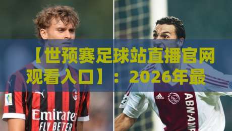 【世预赛足球站直播官网观看入口】：2026年最新直播攻略，教你避开假网站！