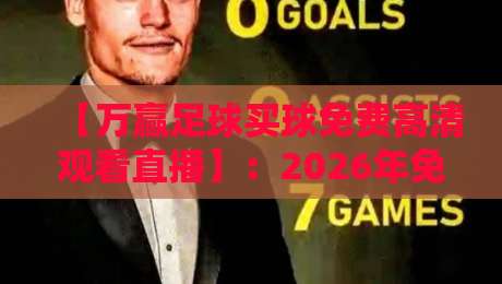 【万赢足球买球免费高清观看直播】：2026年免费高清观赛新选择，你Get了吗？