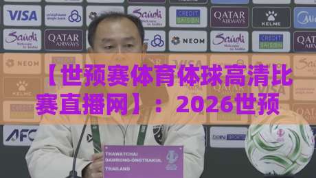 【世预赛体育体球高清比赛直播网】：2026世预赛观赛全攻略